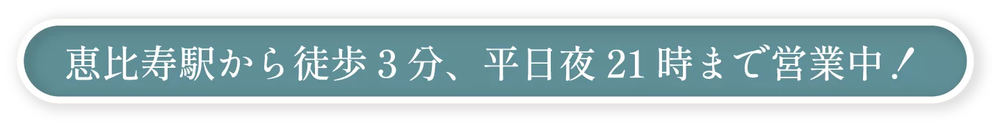恵比寿駅から徒歩３分、平日夜21時まで営業中！
